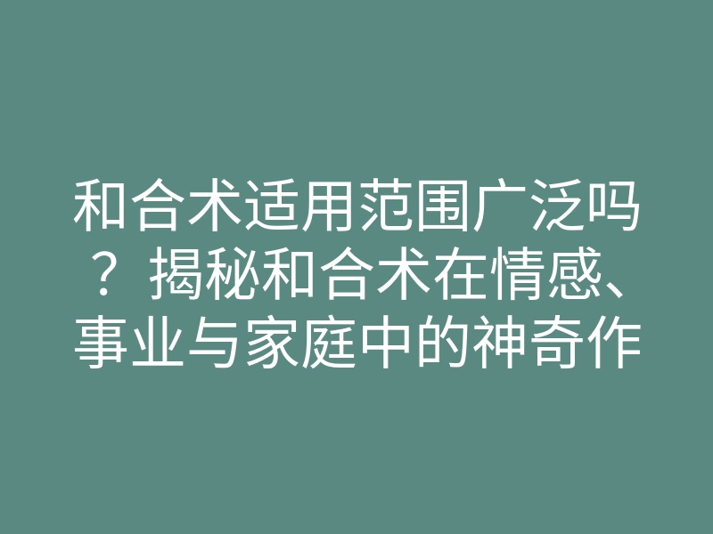 和合术适用范围广泛吗?揭秘和合术在情感、事业与家庭中的神奇作用