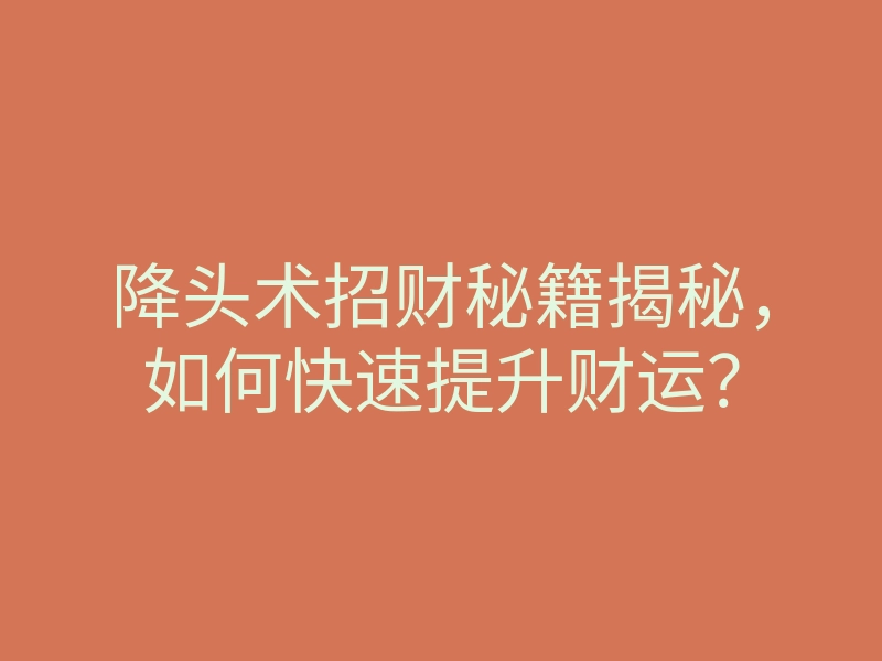 降头术招财秘籍揭秘,如何快速提升财运?