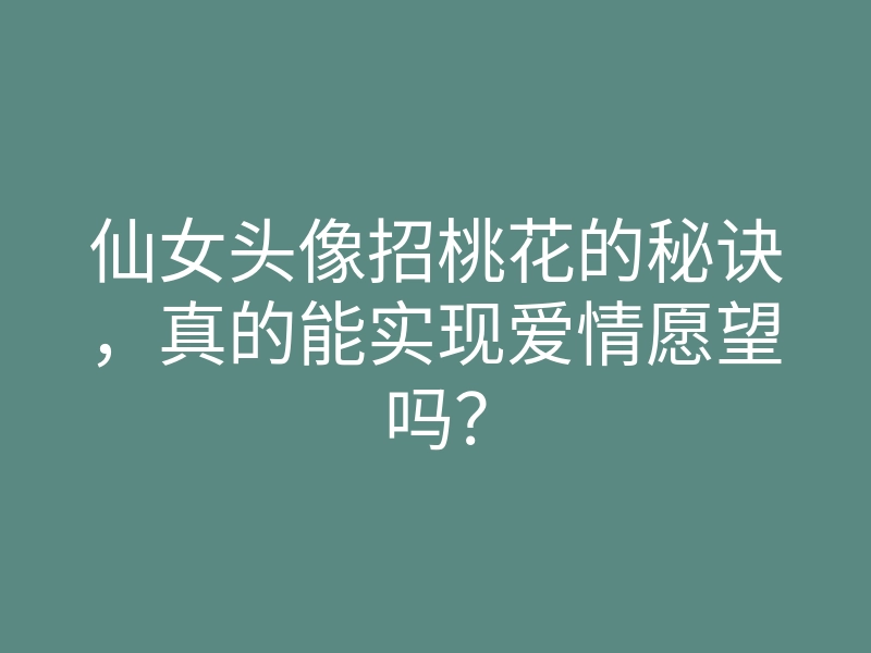 仙女头像招桃花的秘诀,真的能实现爱情愿望吗?