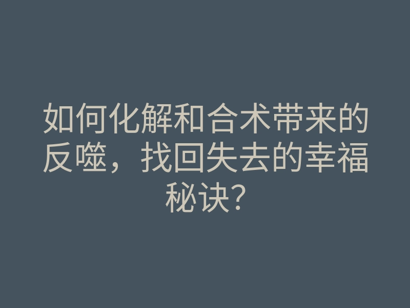 如何化解和合术带来的反噬,找回失去的幸福秘诀?