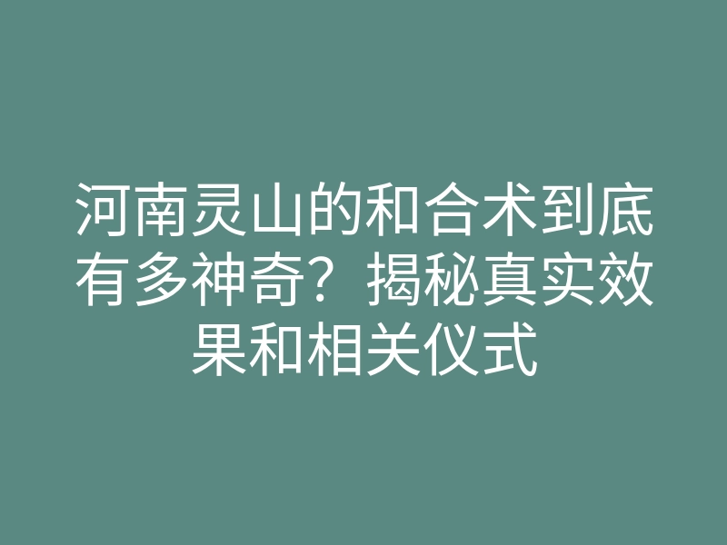 河南灵山的和合术到底有多神奇?揭秘真实效果和相关仪式