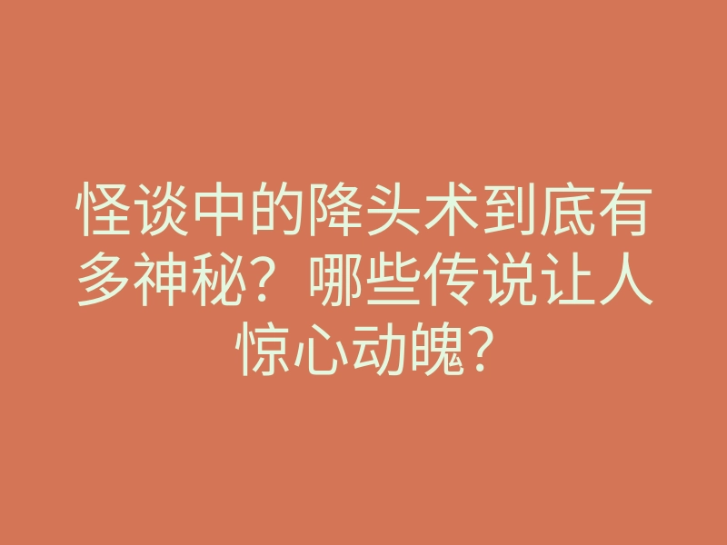 怪谈中的降头术到底有多神秘?哪些传说让人惊心动魄?