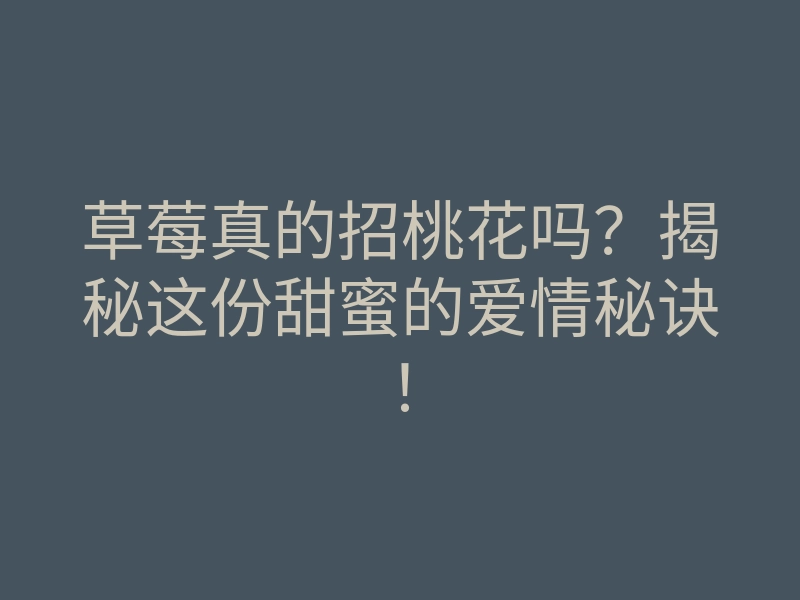 草莓真的招桃花吗?揭秘这份甜蜜的爱情秘诀!