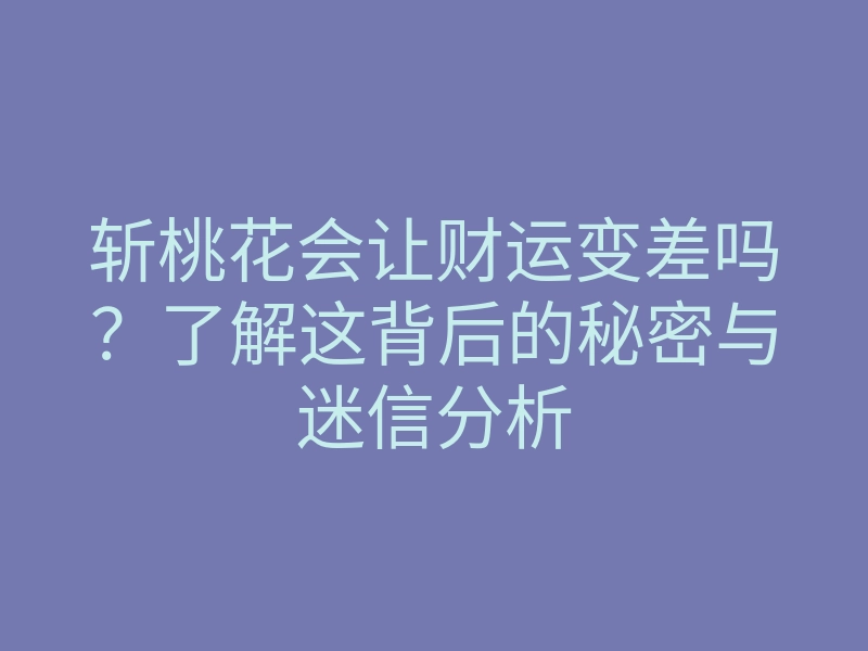 斩桃花会让财运变差吗?了解这背后的秘密与迷信分析