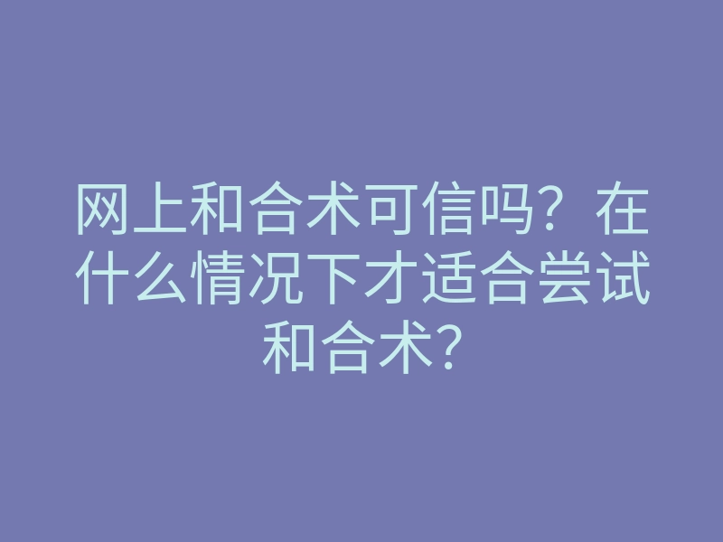 网上和合术可信吗?在什么情况下才适合尝试和合术?
