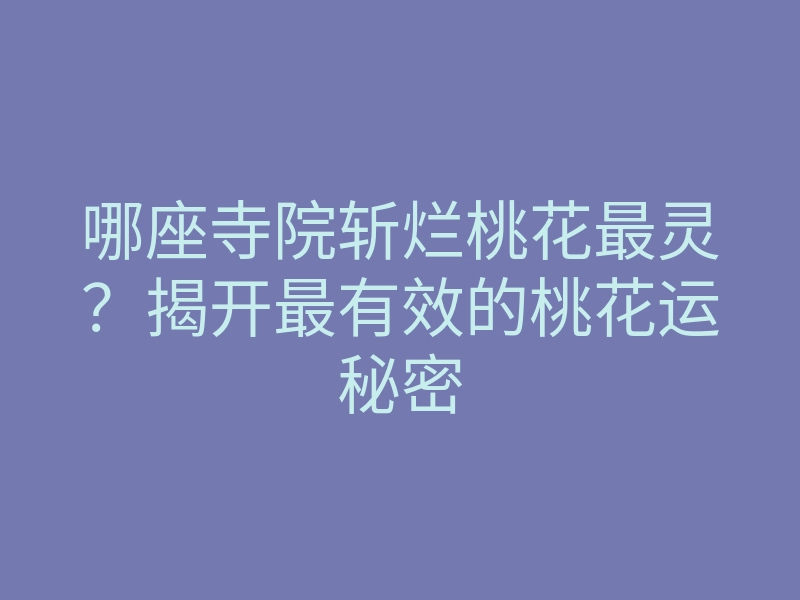 哪座寺院斩烂桃花最灵?揭开最有效的桃花运秘密