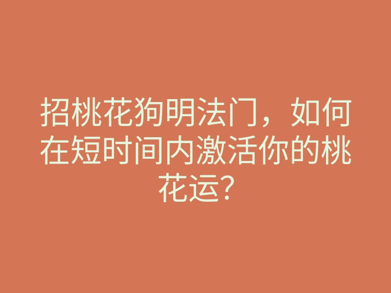招桃花狗明法门,如何在短时间内激活你的桃花运?