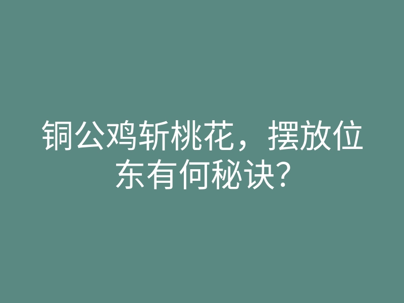 铜公鸡斩桃花,摆放位东有何秘诀?