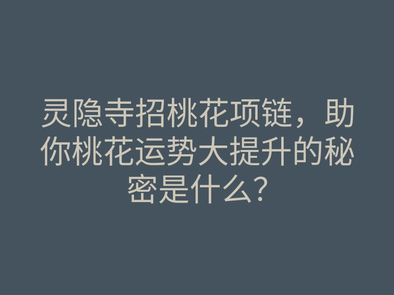 灵隐寺招桃花项链,助你桃花运势大提升的秘密是什么?