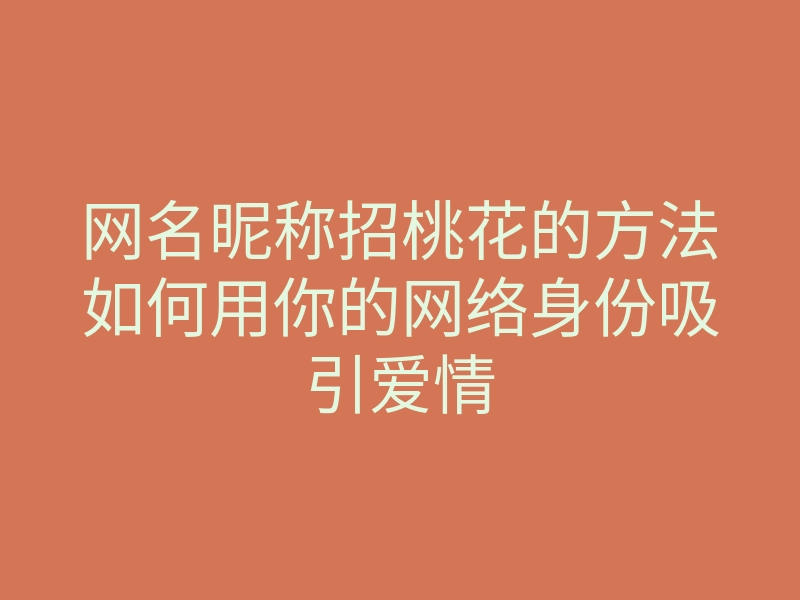 网名昵称招桃花的方法如何用你的网络身份吸引爱情