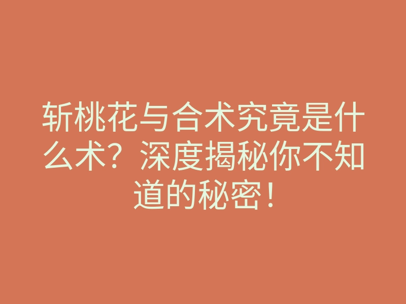 斩桃花与合术究竟是什么术？深度揭秘你不知道的秘密！