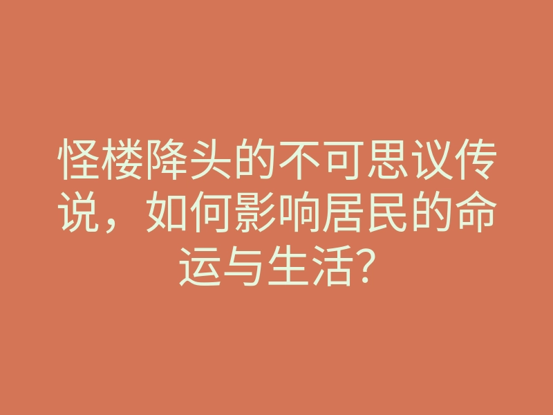 怪楼降头的不可思议传说,如何影响居民的命运与生活?