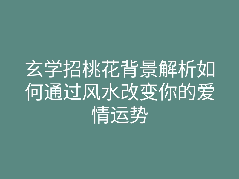 玄学招桃花背景解析如何通过风水改变你的爱情运势