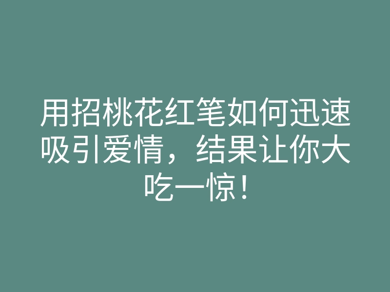 用招桃花红笔如何迅速吸引爱情,结果让你大吃一惊!