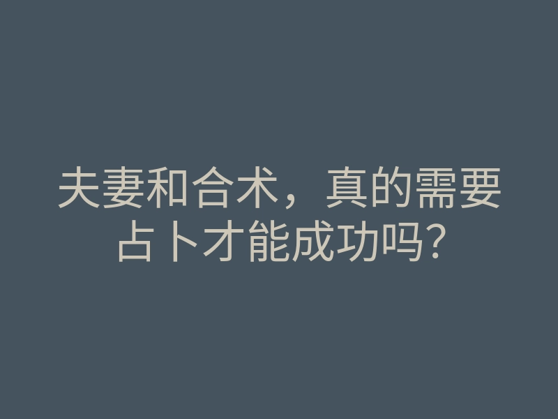 夫妻和合术,真的需要占卜才能成功吗?