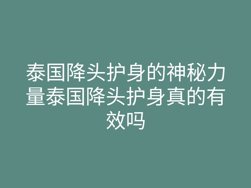 泰国降头护身的神秘力量泰国降头护身真的有效吗