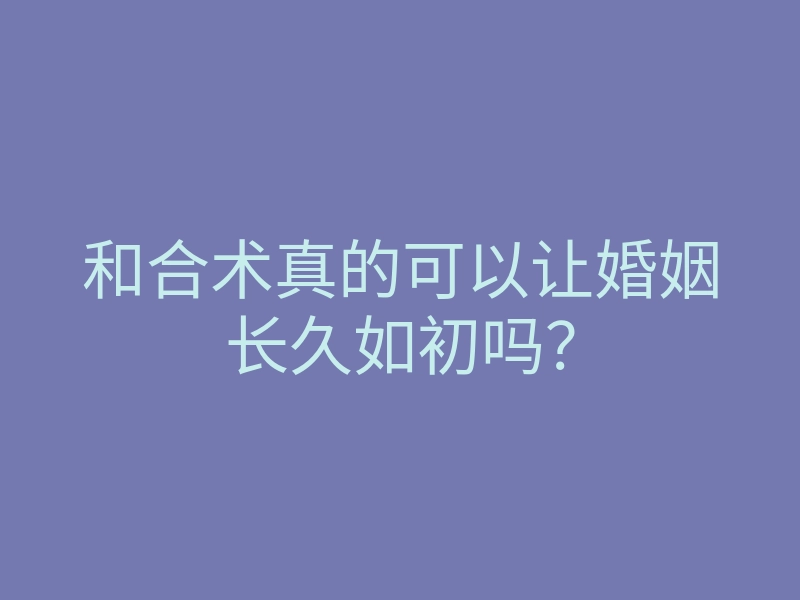 和合术真的可以让婚姻长久如初吗？
