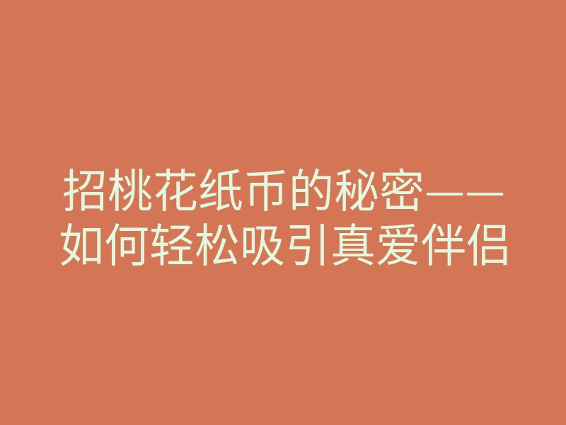 招桃花纸币的秘密——如何轻松吸引真爱伴侣
