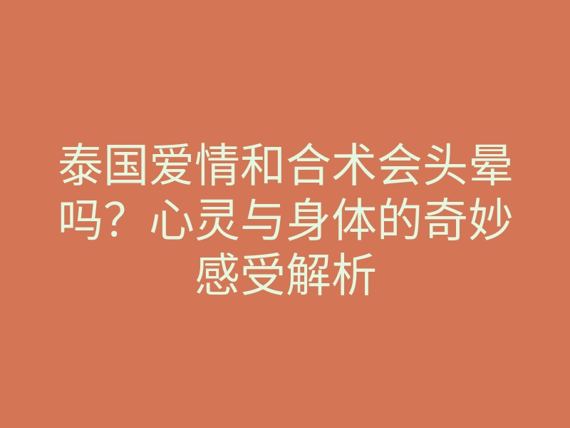 泰国爱情和合术会头晕吗?心灵与身体的奇妙感受解析