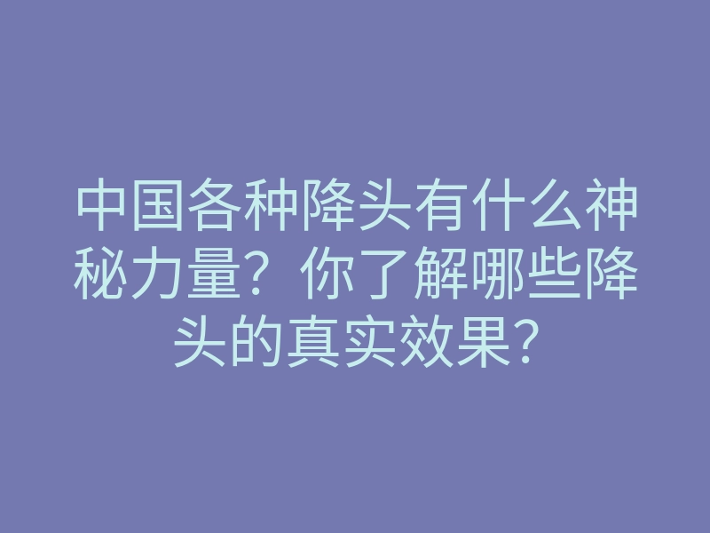 中国各种降头有什么神秘力量?你了解哪些降头的真实效果?