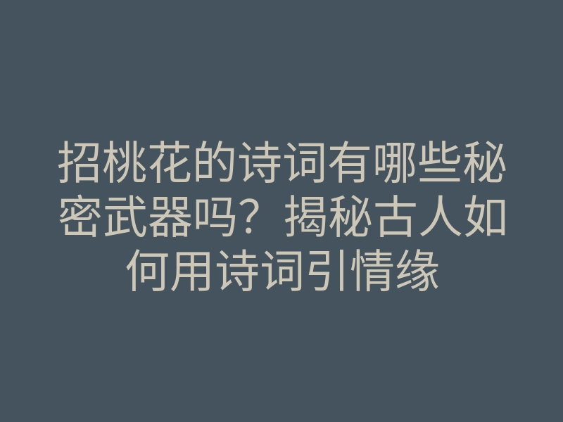 招桃花的诗词有哪些秘密武器吗?揭秘古人如何用诗词引情缘