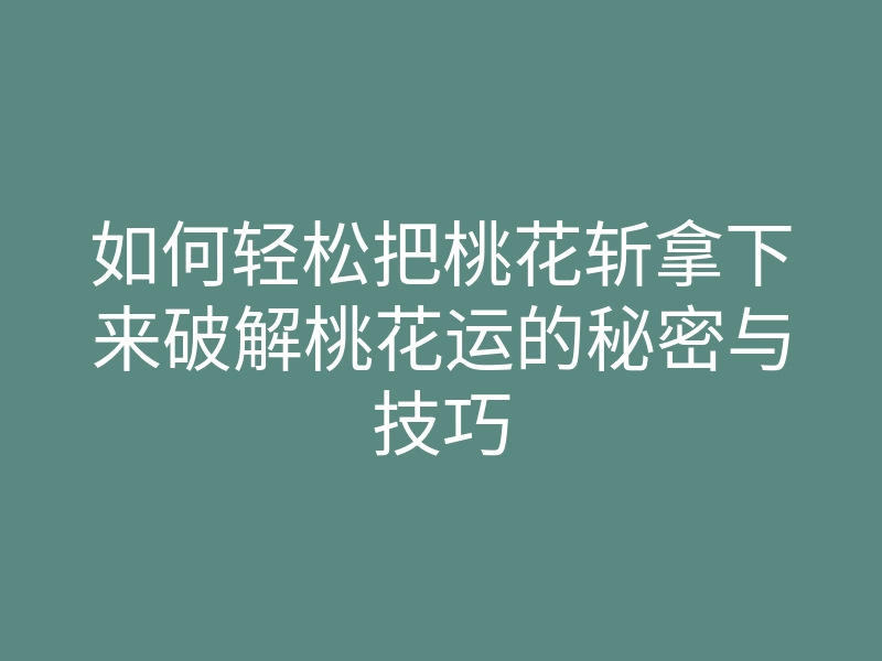 如何轻松把桃花斩拿下来破解桃花运的秘密与技巧