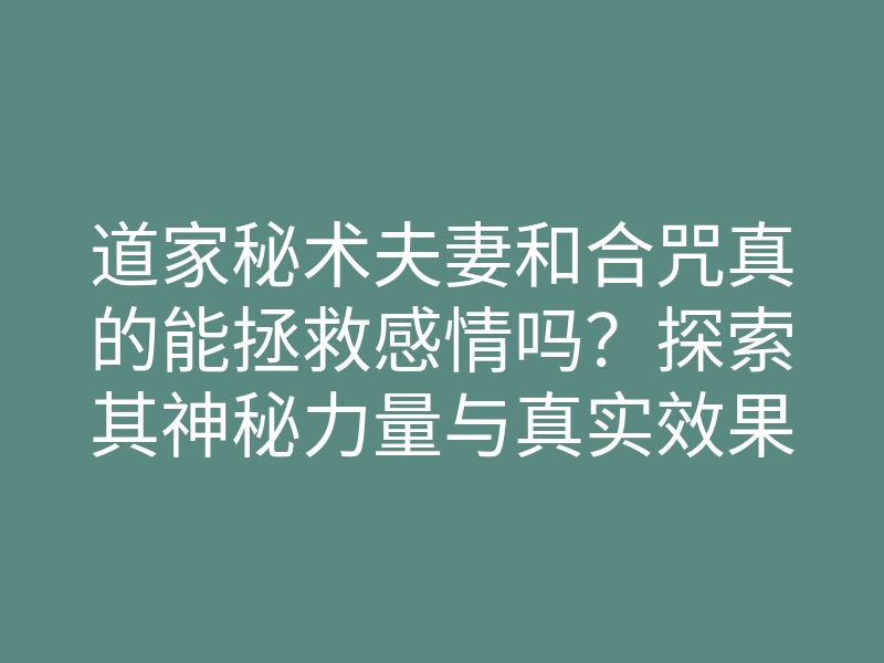 道家秘术夫妻和合咒真的能拯救感情吗？探索其神秘力量与真实效果！