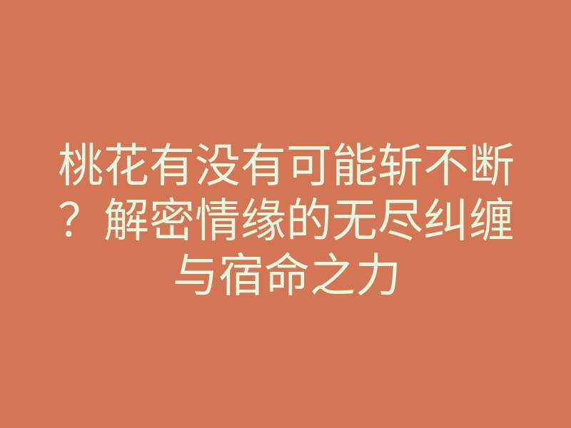 桃花有没有可能斩不断?解密情缘的无尽纠缠与宿命之力