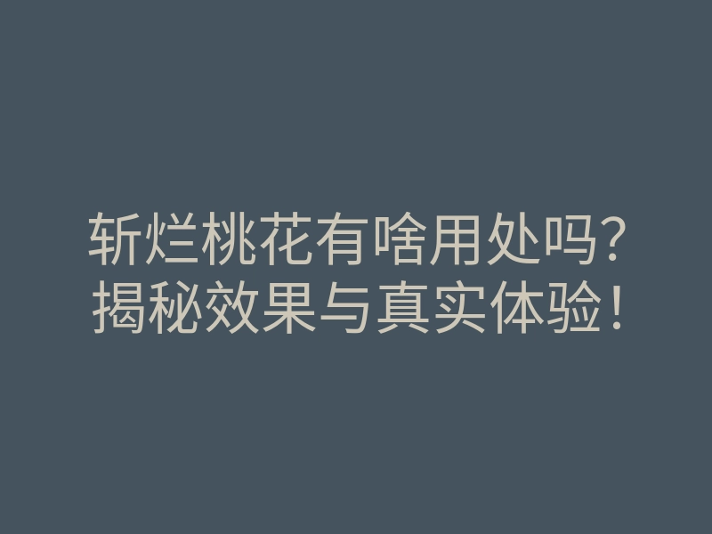 斩烂桃花有啥用处吗?揭秘效果与真实体验!