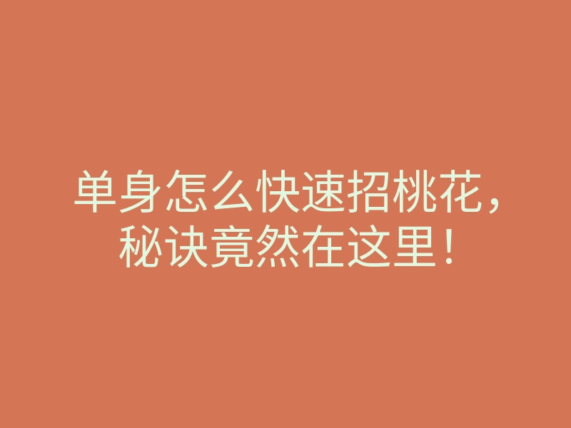 单身怎么快速招桃花,秘诀竟然在这里!
