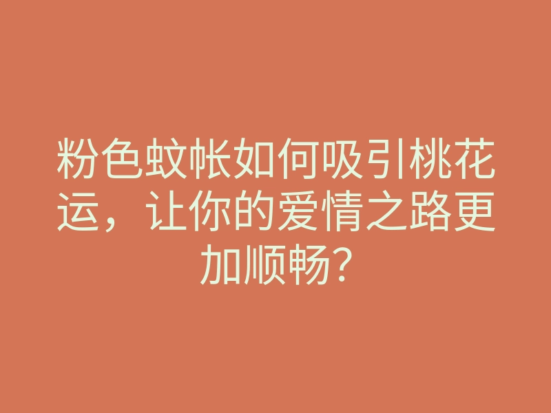 粉色蚊帐如何吸引桃花运,让你的爱情之路更加顺畅?