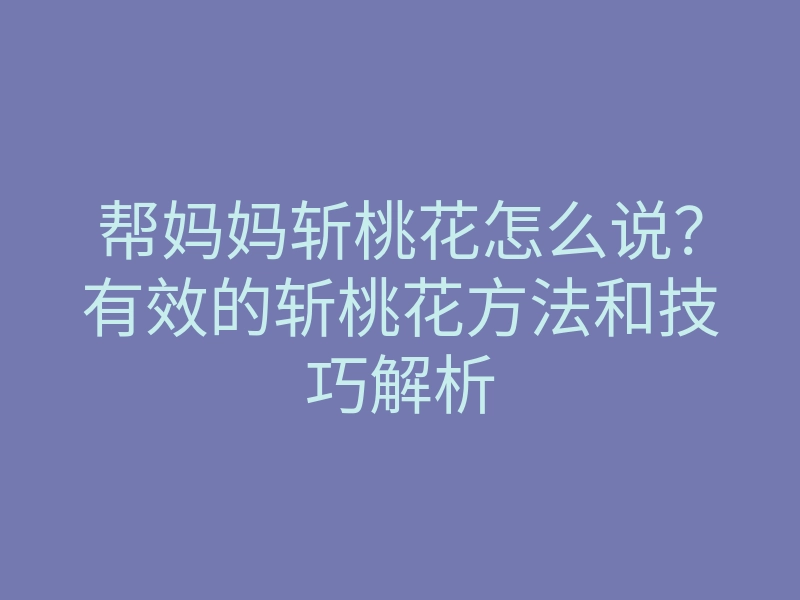 帮妈妈斩桃花怎么说?有效的斩桃花方法和技巧解析