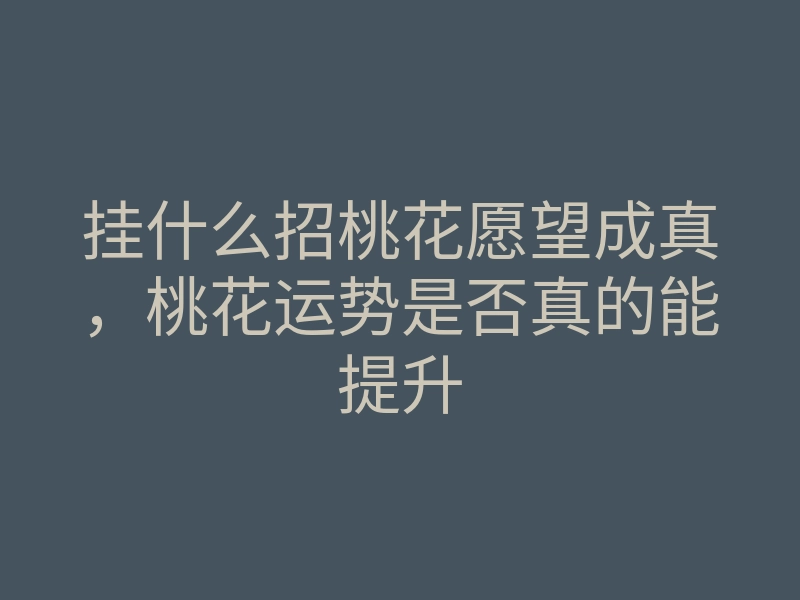 挂什么招桃花愿望成真,桃花运势是否真的能提升