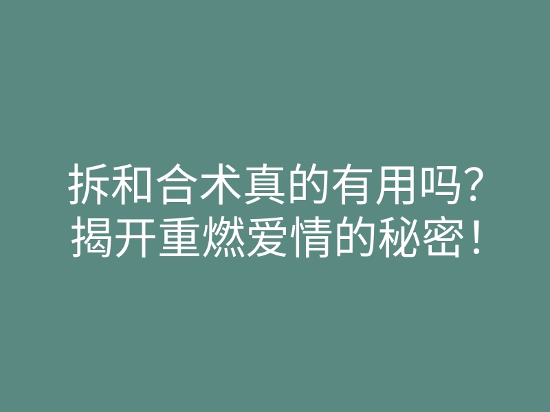 拆和合术真的有用吗?揭开重燃爱情的秘密!