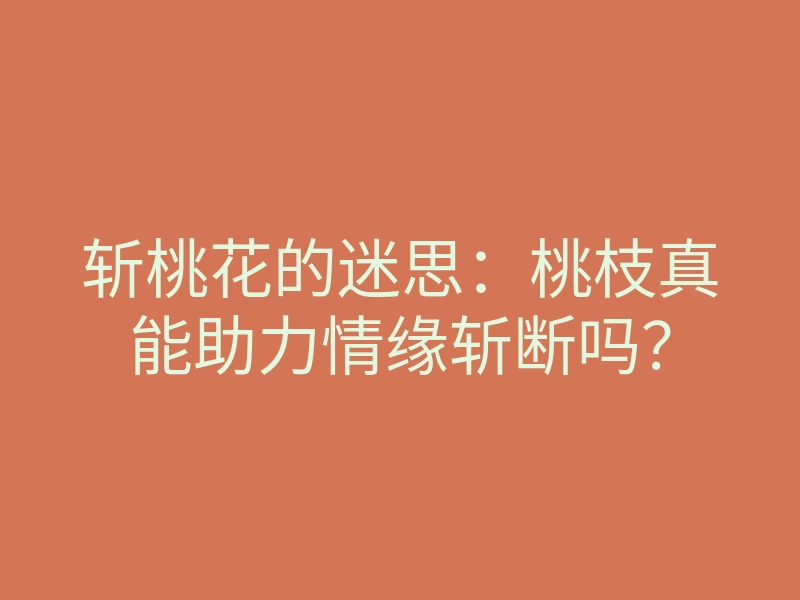 斩桃花的迷思：桃枝真能助力情缘斩断吗？