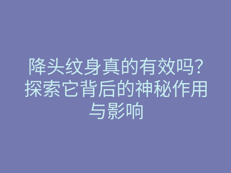 降头纹身真的有效吗?探索它背后的神秘作用与影响