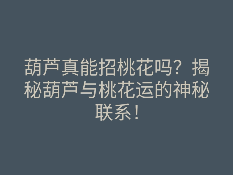 葫芦真能招桃花吗?揭秘葫芦与桃花运的神秘联系!