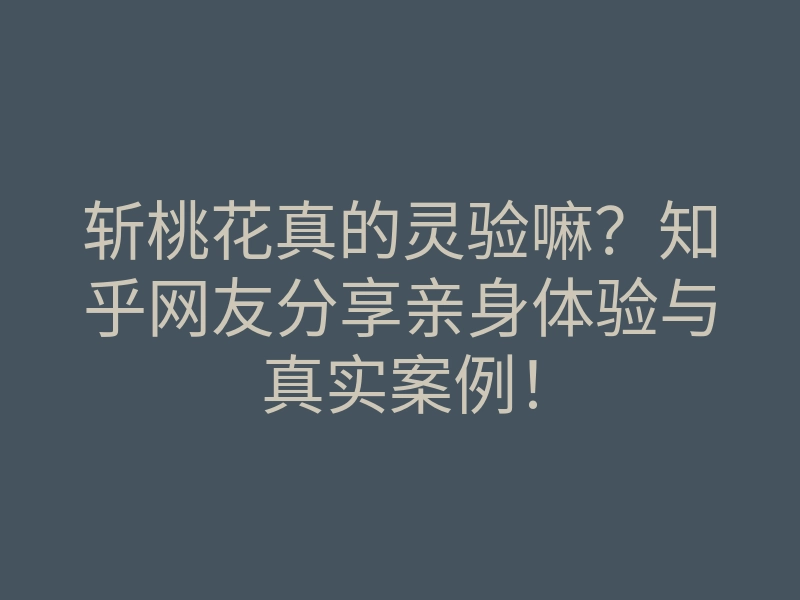 斩桃花真的灵验嘛?知乎网友分享亲身体验与真实案例!