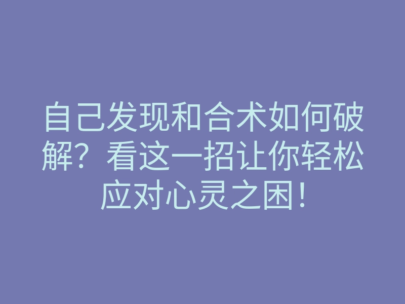 自己发现和合术如何破解?看这一招让你轻松应对心灵之困!