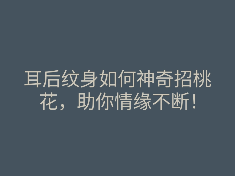 耳后纹身如何神奇招桃花，助你情缘不断！