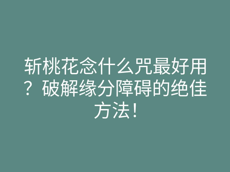 斩桃花念什么咒最好用?破解缘分障碍的绝佳方法!