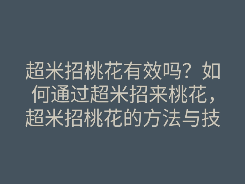 超米招桃花有效吗?如何通过超米招来桃花,超米招桃花的方法与技巧