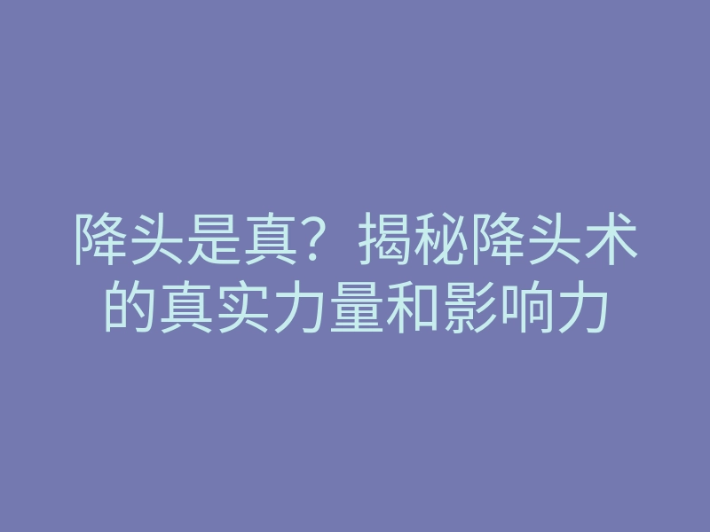 降头是真?揭秘降头术的真实力量和影响力