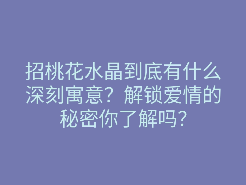 招桃花水晶到底有什么深刻寓意?解锁爱情的秘密你了解吗?