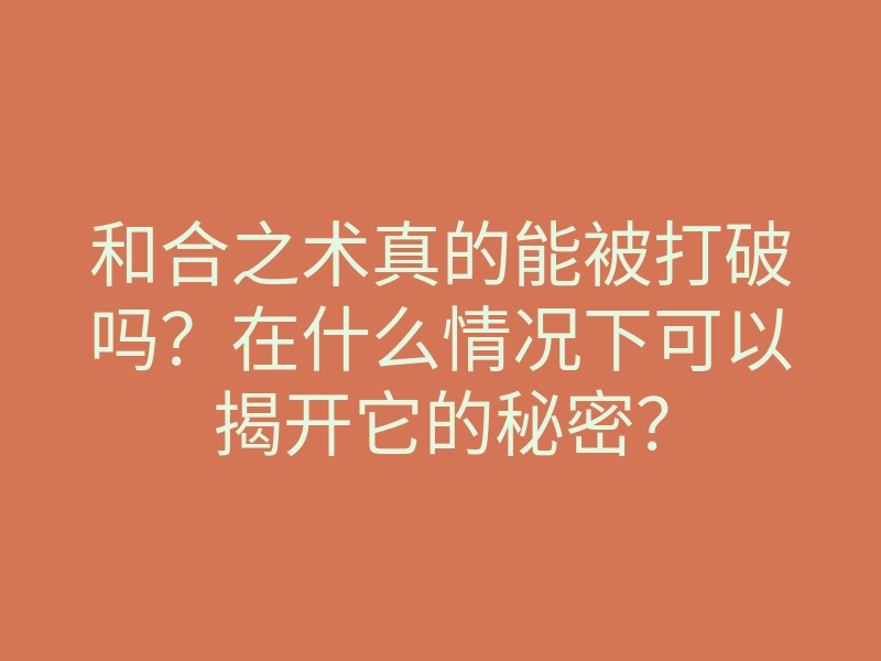和合之术真的能被打破吗?在什么情况下可以揭开它的秘密?