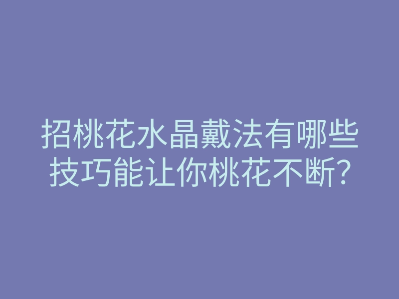 招桃花水晶戴法有哪些技巧能让你桃花不断？