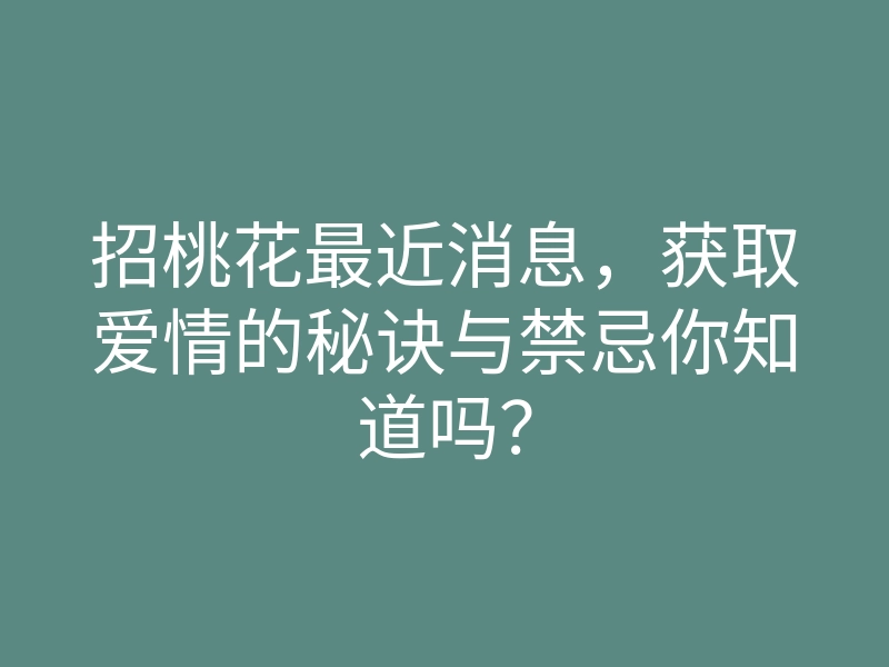 招桃花最近消息,获取爱情的秘诀与禁忌你知道吗?