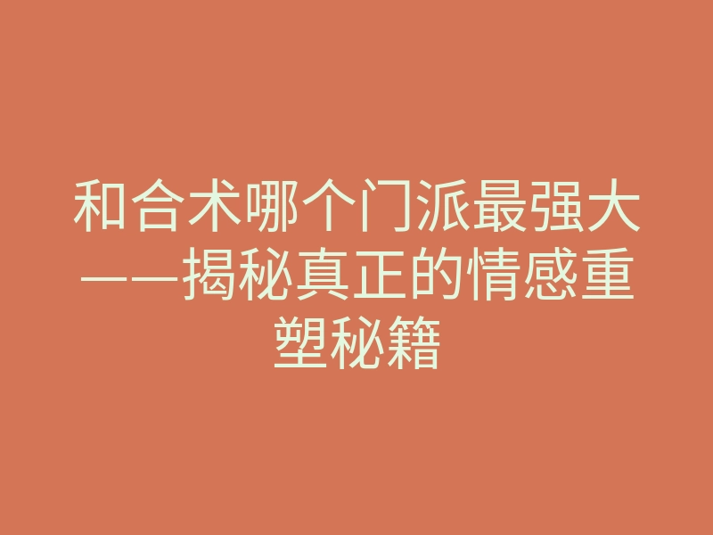 和合术哪个门派最强大——揭秘真正的情感重塑秘籍