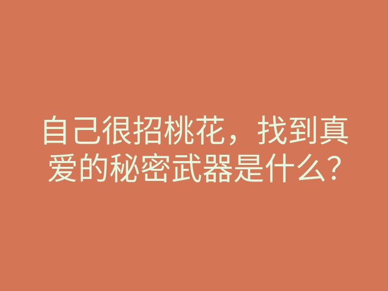 自己很招桃花,找到真爱的秘密武器是什么?