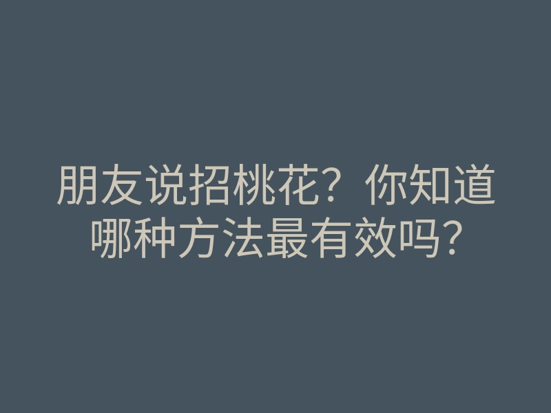 朋友说招桃花?你知道哪种方法最有效吗?